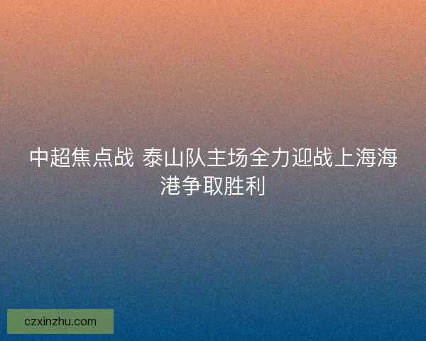 中超焦点战 泰山队主场全力迎战上海海港争取胜利