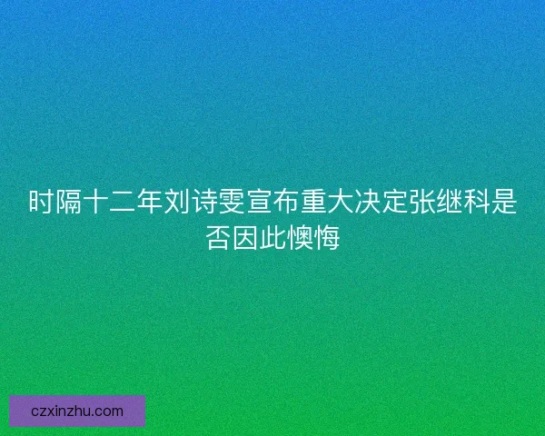 时隔十二年刘诗雯宣布重大决定张继科是否因此懊悔